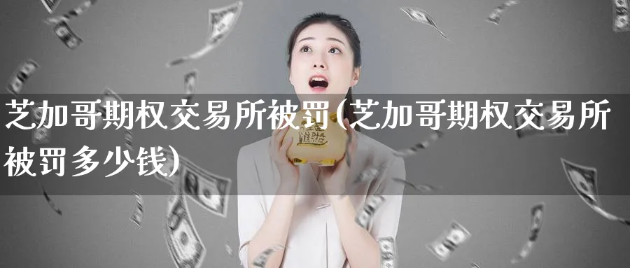 芝加哥期权交易所被罚(芝加哥期权交易所被罚多少钱)_期货喊单_第1张_青花期货直播间 芝加哥期权交易所被罚(芝加哥期权交易所被罚多少钱)_https://qh.ynbygsw.com_期货喊单_第1张