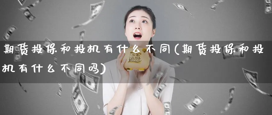 期货投保和投机有什么不同(期货投保和投机有什么不同吗)_财金知识_第1张_青花期货直播间 期货投保和投机有什么不同(期货投保和投机有什么不同吗)_https://qh.ynbygsw.com_财金知识_第1张