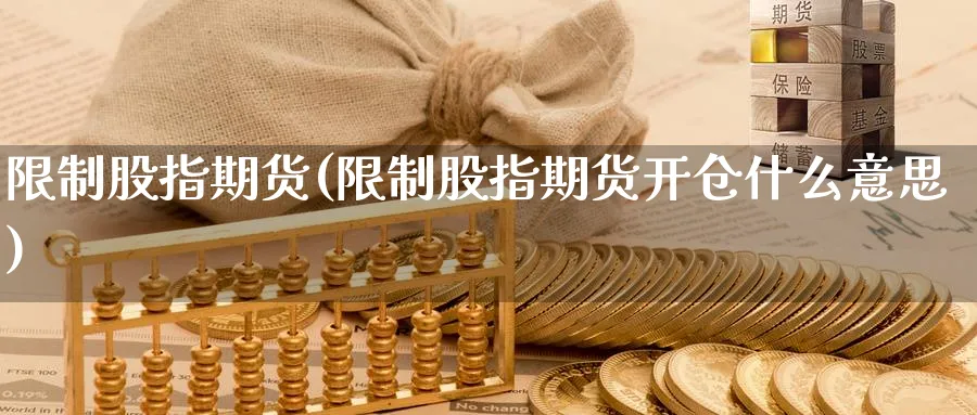 限制股指期货(限制股指期货开仓什么意思)_期货直播_第1张_青花期货直播间 限制股指期货(限制股指期货开仓什么意思)_https://qh.ynbygsw.com_期货直播_第1张