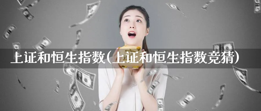 上证和恒生指数(上证和恒生指数竞猜)_期货喊单_第1张_青花期货直播间 上证和恒生指数(上证和恒生指数竞猜)_https://qh.ynbygsw.com_期货喊单_第1张