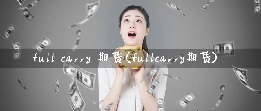 full carry 期货(fullcarry期货)_国际期货_第1张_青花期货直播间 full carry 期货(fullcarry期货)_https://qh.ynbygsw.com_国际期货_第1张