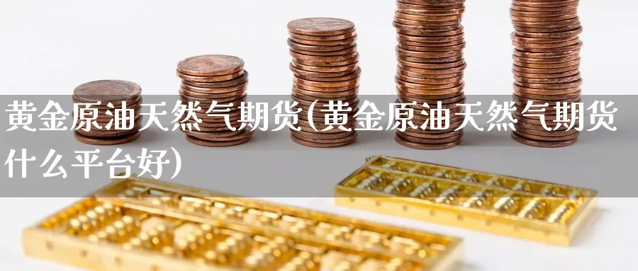 黄金原油天然气期货(黄金原油天然气期货什么平台好)_期货直播_第1张_青花期货直播间 黄金原油天然气期货(黄金原油天然气期货什么平台好)_https://qh.ynbygsw.com_期货直播_第1张