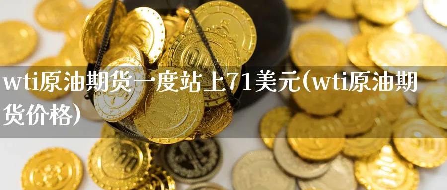 wti原油期货一度站上71美元(wti原油期货价格)_国际期货_第1张_青花期货直播间 wti原油期货一度站上71美元(wti原油期货价格)_https://qh.ynbygsw.com_国际期货_第1张