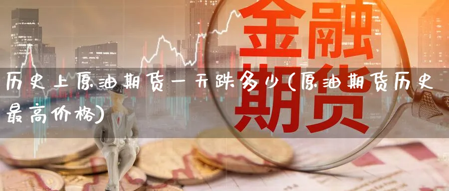 历史上原油期货一天跌多少(原油期货历史最高价格)_财金百科_第1张_青花期货直播间 历史上原油期货一天跌多少(原油期货历史最高价格)_https://qh.ynbygsw.com_财金百科_第1张