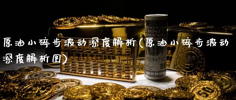 原油小碎步波动深度解析(原油小碎步波动深度解析图)_国际期货_第1张_青花期货直播间 原油小碎步波动深度解析(原油小碎步波动深度解析图)_https://qh.ynbygsw.com_国际期货_第1张