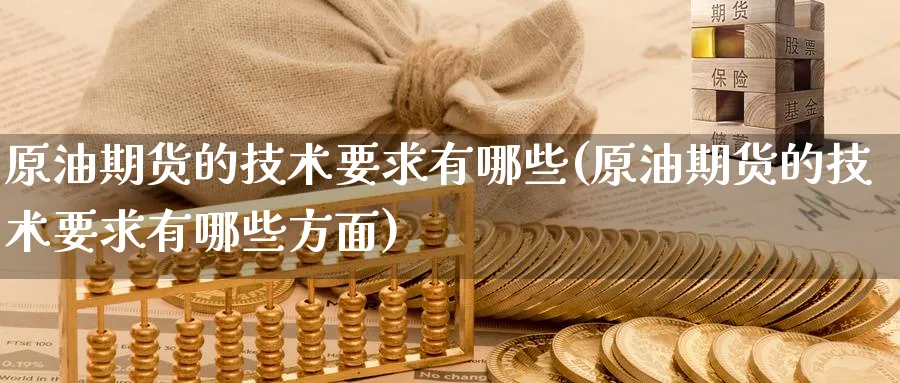 原油期货的技术要求有哪些(原油期货的技术要求有哪些方面)_期货交易_第1张_青花期货直播间 原油期货的技术要求有哪些(原油期货的技术要求有哪些方面)_https://qh.ynbygsw.com_期货交易_第1张