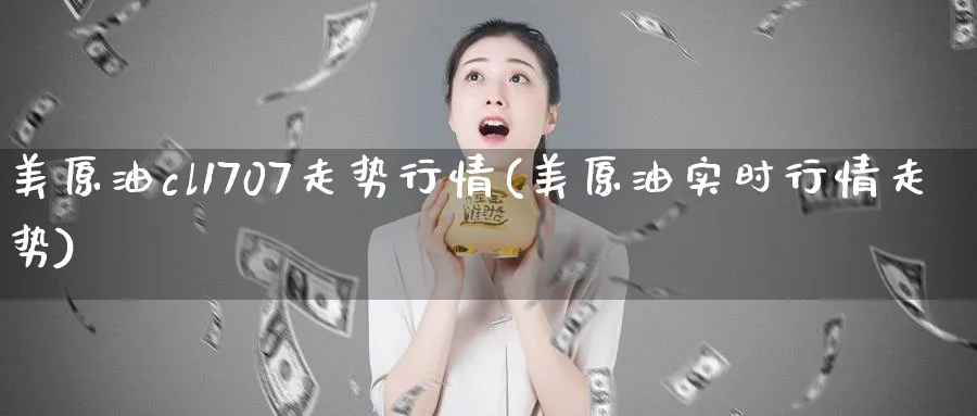 美原油cl1707走势行情(美原油实时行情走势)_国际期货_第1张_青花期货直播间 美原油cl1707走势行情(美原油实时行情走势)_https://qh.ynbygsw.com_国际期货_第1张