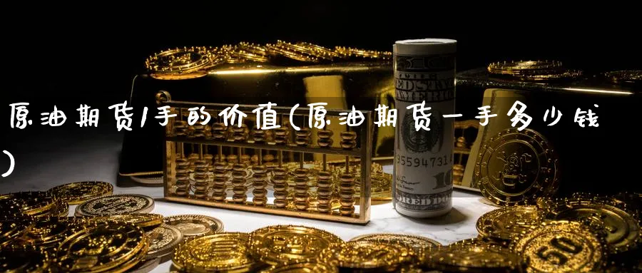 原油期货1手的价值(原油期货一手多少钱)_财金百科_第1张_青花期货直播间 原油期货1手的价值(原油期货一手多少钱)_https://qh.ynbygsw.com_财金百科_第1张