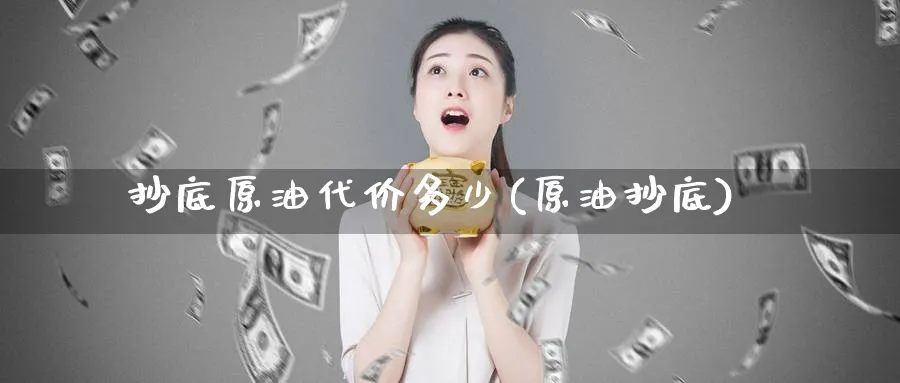 抄底原油代价多少(原油抄底)_财金百科_第1张_青花期货直播间 抄底原油代价多少(原油抄底)_https://qh.ynbygsw.com_财金百科_第1张