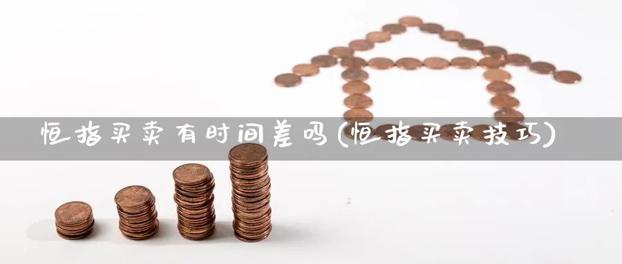 恒指买卖有时间差吗(恒指买卖技巧)_https://qh.ynbygsw.com_期货直播_第1张