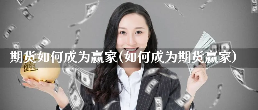 期货如何成为赢家(如何成为期货赢家)_期货喊单_第1张_青花期货直播间 期货如何成为赢家(如何成为期货赢家)_https://qh.ynbygsw.com_期货喊单_第1张