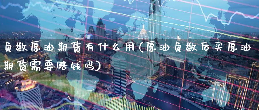 负数原油期货有什么用(原油负数后买原油期货需要赔钱吗)_财金知识_第1张_青花期货直播间 负数原油期货有什么用(原油负数后买原油期货需要赔钱吗)_https://qh.ynbygsw.com_财金知识_第1张