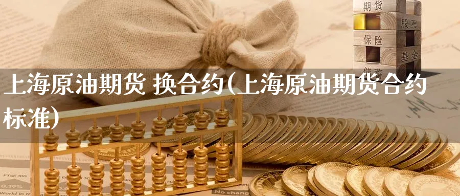 上海原油期货 换合约(上海原油期货合约标准)_国际期货_第1张_青花期货直播间 上海原油期货 换合约(上海原油期货合约标准)_https://qh.ynbygsw.com_国际期货_第1张