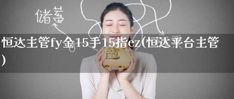 恒达主管fy金15手15指ez(恒达平台主管)_期货直播_第1张_青花期货直播间 恒达主管fy金15手15指ez(恒达平台主管)_https://qh.ynbygsw.com_期货直播_第1张