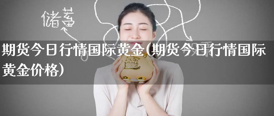 期货今日行情国际黄金(期货今日行情国际黄金价格)_https://qh.ynbygsw.com_期货交易_第1张