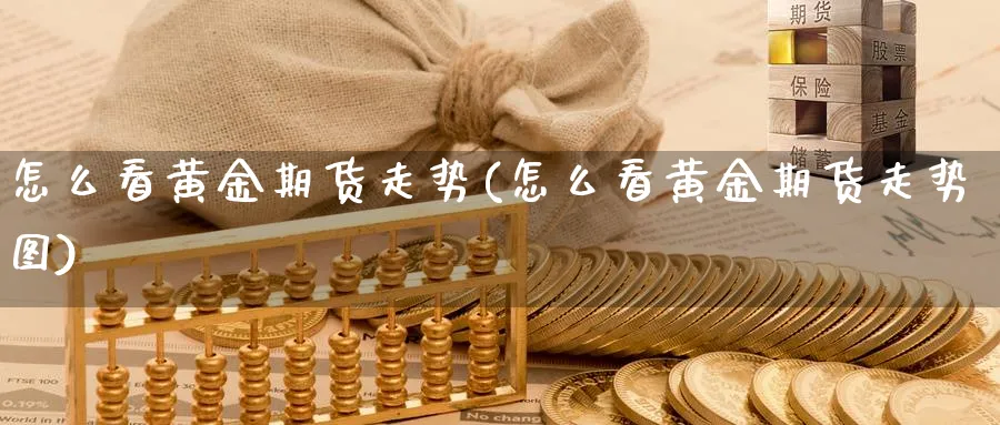 怎么看黄金期货走势(怎么看黄金期货走势图)_期货喊单_第1张_青花期货直播间 怎么看黄金期货走势(怎么看黄金期货走势图)_https://qh.ynbygsw.com_期货喊单_第1张