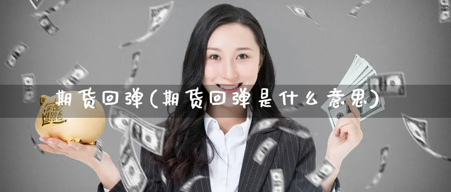 期货回弹(期货回弹是什么意思)_国际期货_第1张_青花期货直播间 期货回弹(期货回弹是什么意思)_https://qh.ynbygsw.com_国际期货_第1张