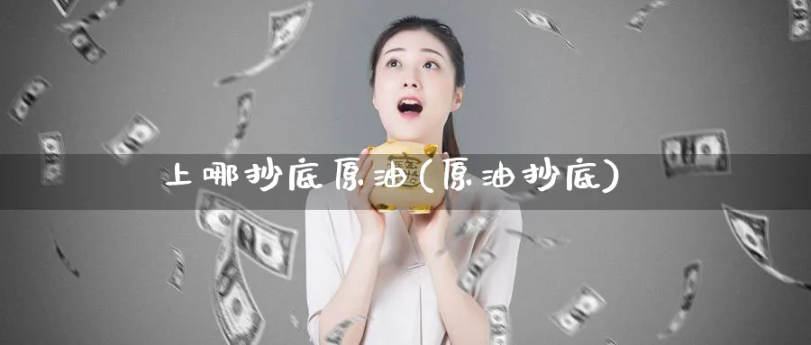 上哪抄底原油(原油抄底)_期货直播_第1张_青花期货直播间 上哪抄底原油(原油抄底)_https://qh.ynbygsw.com_期货直播_第1张