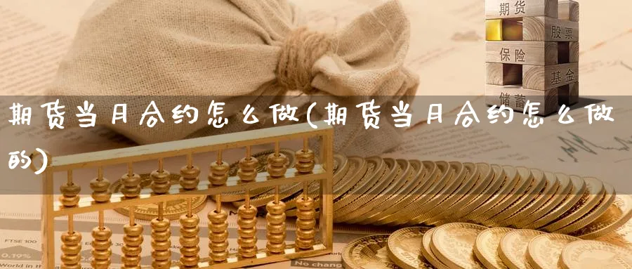 期货当月合约怎么做(期货当月合约怎么做的)_国际期货_第1张_青花期货直播间 期货当月合约怎么做(期货当月合约怎么做的)_https://qh.ynbygsw.com_国际期货_第1张