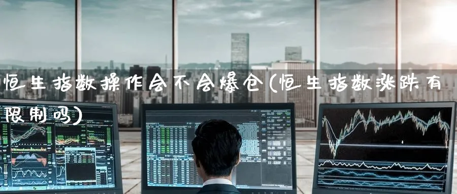 恒生指数操作会不会爆仓(恒生指数涨跌有限制吗)_国际期货_第1张_青花期货直播间 恒生指数操作会不会爆仓(恒生指数涨跌有限制吗)_https://qh.ynbygsw.com_国际期货_第1张