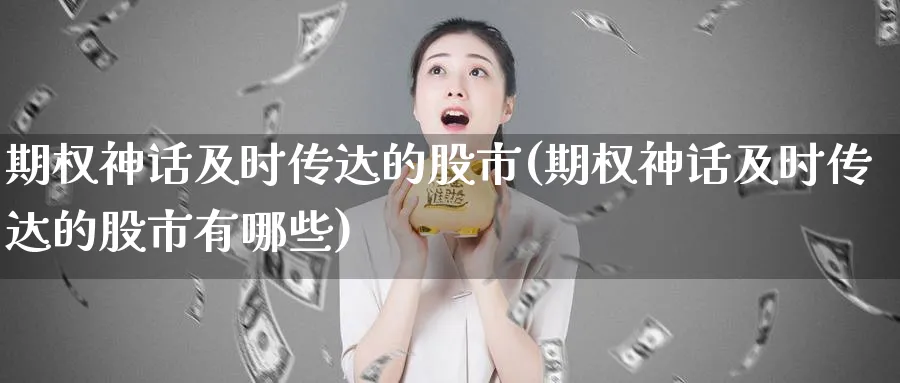 期权神话及时传达的股市(期权神话及时传达的股市有哪些)_期货直播_第1张_青花期货直播间 期权神话及时传达的股市(期权神话及时传达的股市有哪些)_https://qh.ynbygsw.com_期货直播_第1张