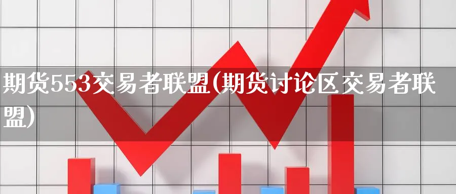 期货553交易者联盟(期货讨论区交易者联盟)_期货交易_第1张_青花期货直播间 期货553交易者联盟(期货讨论区交易者联盟)_https://qh.ynbygsw.com_期货交易_第1张