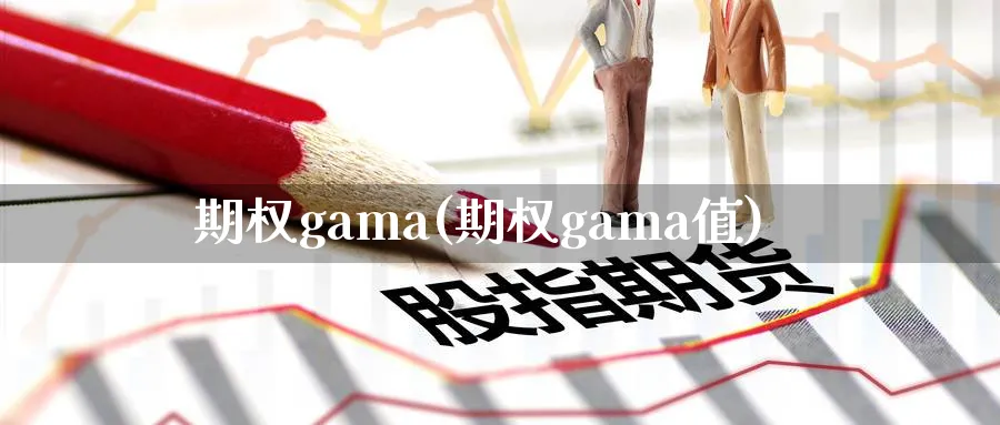 期权gama(期权gama值)_https://qh.ynbygsw.com_财金百科_第1张