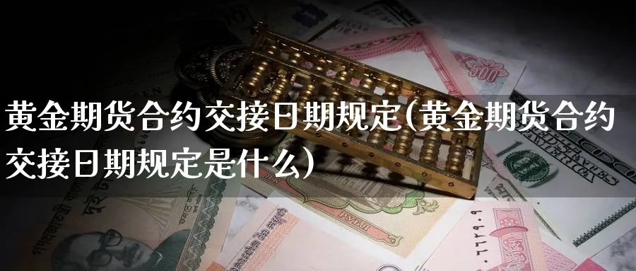 黄金期货合约交接日期规定(黄金期货合约交接日期规定是什么)_财金知识_第1张_青花期货直播间 黄金期货合约交接日期规定(黄金期货合约交接日期规定是什么)_https://qh.ynbygsw.com_财金知识_第1张