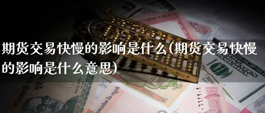 期货交易快慢的影响是什么(期货交易快慢的影响是什么意思)_https://qh.ynbygsw.com_期货直播_第1张