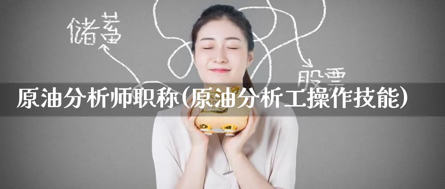 原油分析师职称(原油分析工操作技能)_期货喊单_第1张_青花期货直播间 原油分析师职称(原油分析工操作技能)_https://qh.ynbygsw.com_期货喊单_第1张