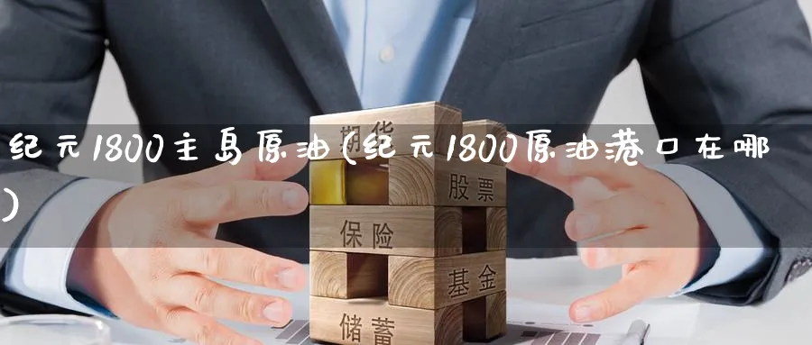 纪元1800主岛原油(纪元1800原油港口在哪)_期货喊单_第1张_青花期货直播间 纪元1800主岛原油(纪元1800原油港口在哪)_https://qh.ynbygsw.com_期货喊单_第1张