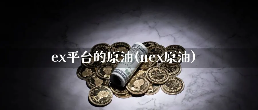 ex平台的原油(nex原油)_财金百科_第1张_青花期货直播间 ex平台的原油(nex原油)_https://qh.ynbygsw.com_财金百科_第1张