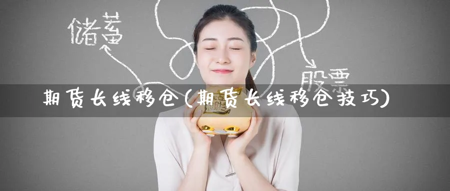 期货长线移仓(期货长线移仓技巧)_国际期货_第1张_青花期货直播间 期货长线移仓(期货长线移仓技巧)_https://qh.ynbygsw.com_国际期货_第1张