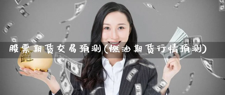 股票期货交易预测(燃油期货行情预测)_财金知识_第1张_青花期货直播间 股票期货交易预测(燃油期货行情预测)_https://qh.ynbygsw.com_财金知识_第1张