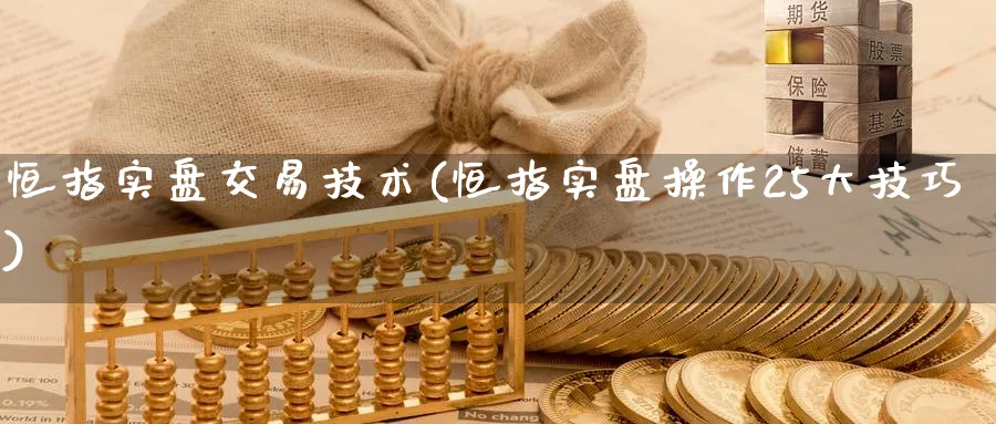 恒指实盘交易技术(恒指实盘操作25大技巧)_https://qh.ynbygsw.com_财金知识_第1张
