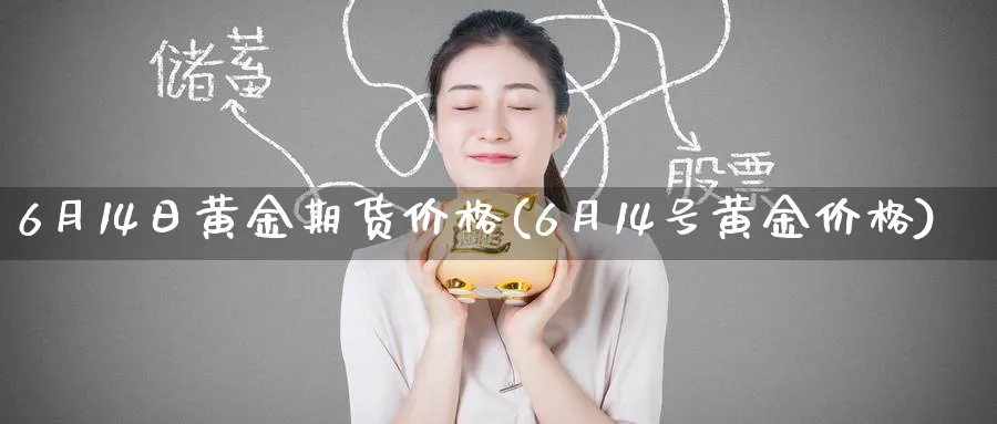6月14日黄金期货价格(6月14号黄金价格)_期货直播_第1张_青花期货直播间 6月14日黄金期货价格(6月14号黄金价格)_https://qh.ynbygsw.com_期货直播_第1张