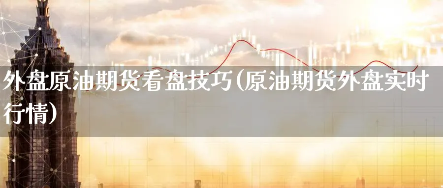 外盘原油期货看盘技巧(原油期货外盘实时行情)_财金百科_第1张_青花期货直播间 外盘原油期货看盘技巧(原油期货外盘实时行情)_https://qh.ynbygsw.com_财金百科_第1张