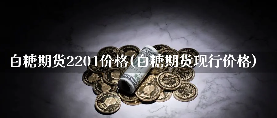 白糖期货2201价格(白糖期货现行价格)_国际期货_第1张_青花期货直播间 白糖期货2201价格(白糖期货现行价格)_https://qh.ynbygsw.com_国际期货_第1张
