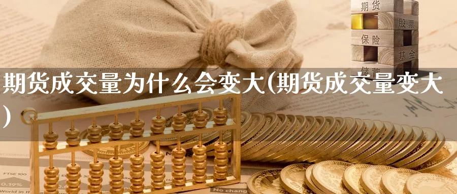 期货成交量为什么会变大(期货成交量变大)_期货交易_第1张_青花期货直播间 期货成交量为什么会变大(期货成交量变大)_https://qh.ynbygsw.com_期货交易_第1张