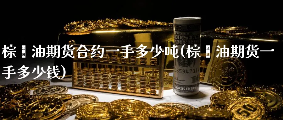 棕榈油期货合约一手多少吨(棕榈油期货一手多少钱)_期货直播_第1张_青花期货直播间 棕榈油期货合约一手多少吨(棕榈油期货一手多少钱)_https://qh.ynbygsw.com_期货直播_第1张