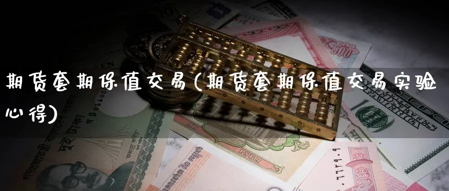 期货套期保值交易(期货套期保值交易实验心得)_https://qh.ynbygsw.com_期货直播_第1张