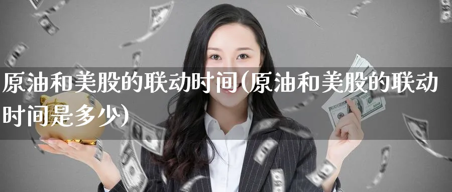 原油和美股的联动时间(原油和美股的联动时间是多少)_国际期货_第1张_青花期货直播间 原油和美股的联动时间(原油和美股的联动时间是多少)_https://qh.ynbygsw.com_国际期货_第1张