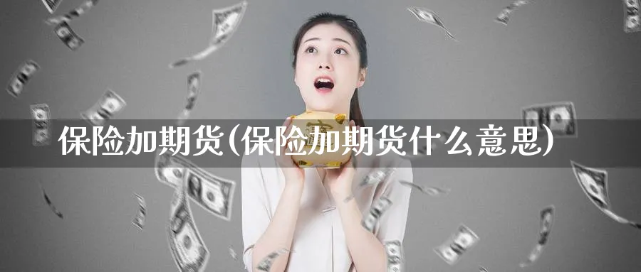 保险加期货(保险加期货什么意思)_财金知识_第1张_青花期货直播间 保险加期货(保险加期货什么意思)_https://qh.ynbygsw.com_财金知识_第1张
