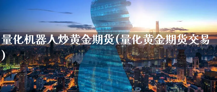 量化机器人炒黄金期货(量化黄金期货交易)_期货直播_第1张_青花期货直播间 量化机器人炒黄金期货(量化黄金期货交易)_https://qh.ynbygsw.com_期货直播_第1张