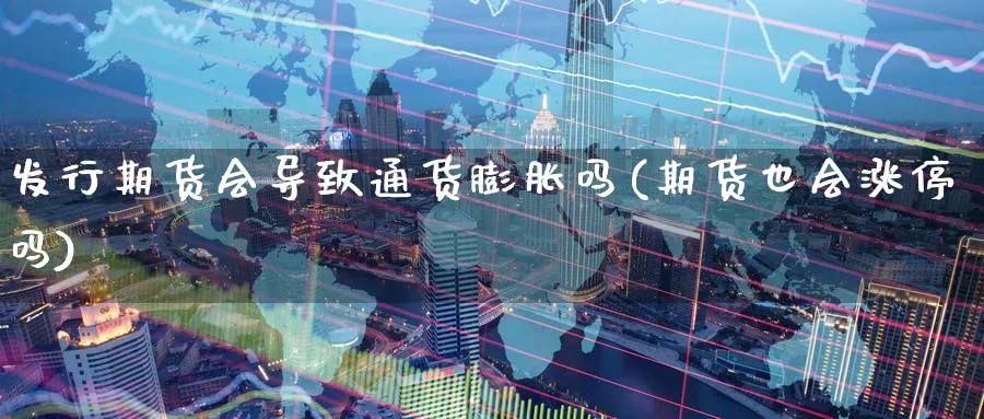 发行期货会导致通货膨胀吗(期货也会涨停吗)_国际期货_第1张_青花期货直播间 发行期货会导致通货膨胀吗(期货也会涨停吗)_https://qh.ynbygsw.com_国际期货_第1张
