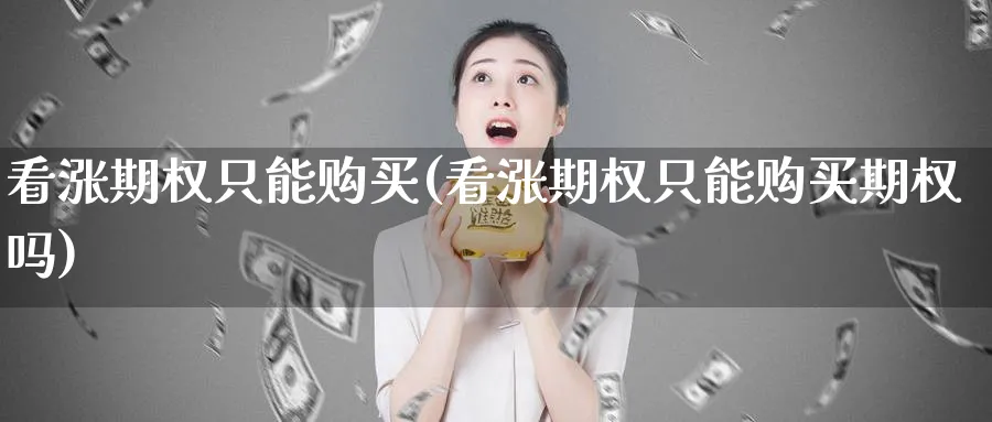 看涨期权只能购买(看涨期权只能购买期权吗)_财金知识_第1张_青花期货直播间 看涨期权只能购买(看涨期权只能购买期权吗)_https://qh.ynbygsw.com_财金知识_第1张