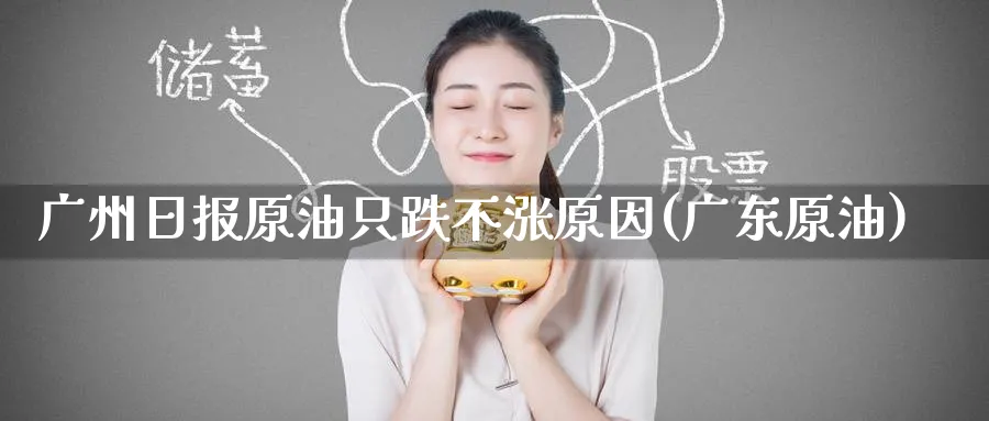 广州日报原油只跌不涨原因(广东原油)_财金知识_第1张_青花期货直播间 广州日报原油只跌不涨原因(广东原油)_https://qh.ynbygsw.com_财金知识_第1张