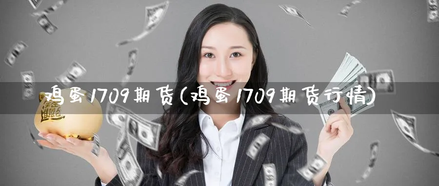 鸡蛋1709期货(鸡蛋1709期货行情)_https://qh.ynbygsw.com_期货喊单_第1张