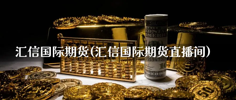 汇信国际期货(汇信国际期货直播间)_期货直播_第1张_青花期货直播间 汇信国际期货(汇信国际期货直播间)_https://qh.ynbygsw.com_期货直播_第1张