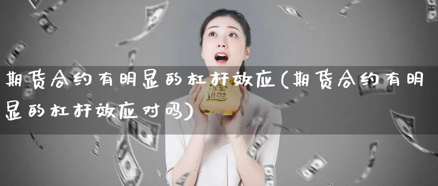 期货合约有明显的杠杆效应(期货合约有明显的杠杆效应对吗)_国际期货_第1张_青花期货直播间 期货合约有明显的杠杆效应(期货合约有明显的杠杆效应对吗)_https://qh.ynbygsw.com_国际期货_第1张